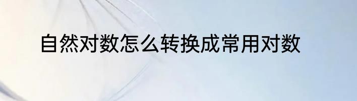自然对数怎么转换成常用对数