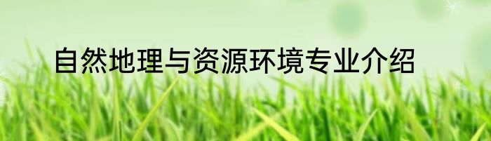 自然地理与资源环境专业介绍