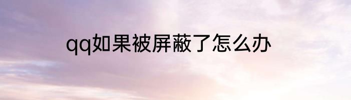 qq如果被屏蔽了怎么办