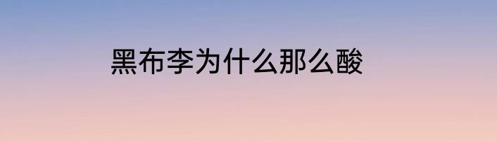 黑布李为什么那么酸
