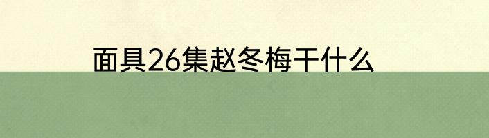 面具26集赵冬梅干什么