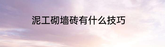 泥工砌墙砖有什么技巧