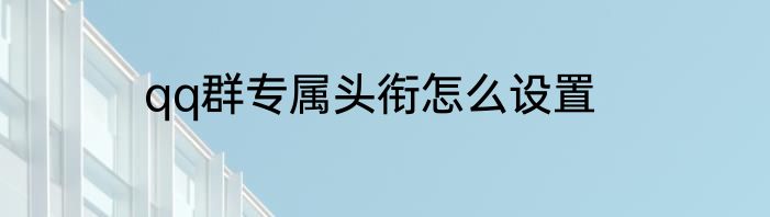 qq群专属头衔怎么设置