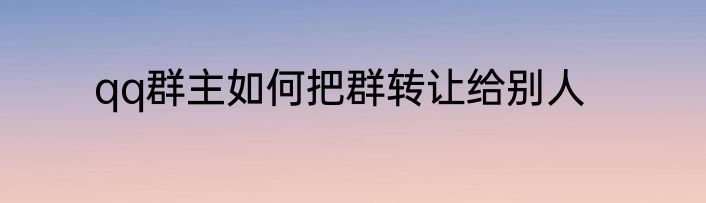 qq群主如何把群转让给别人
