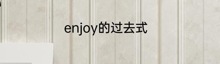 enjoy的过去式