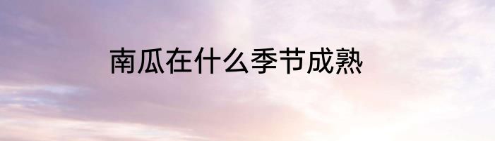 南瓜在什么季节成熟