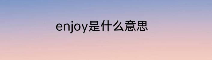 enjoy是什么意思