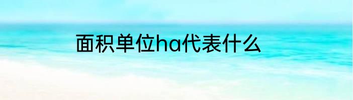 面积单位ha代表什么
