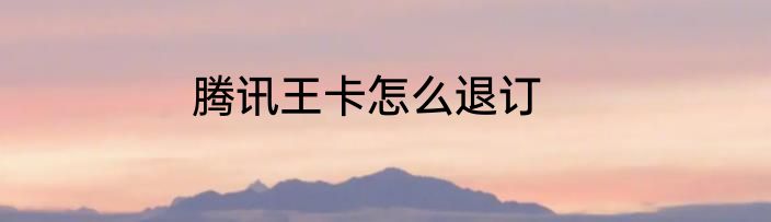 腾讯王卡怎么退订