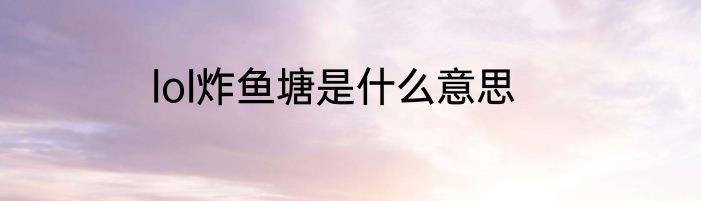 lol炸鱼塘是什么意思