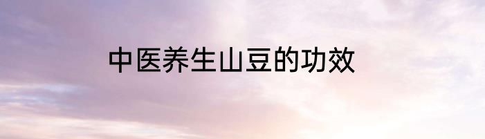 中医养生山豆的功效