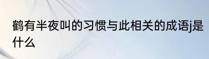 鹤有半夜叫的习惯与此相关的成语j是什么