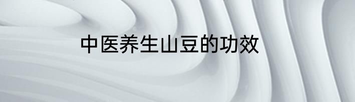 中医养生山豆的功效