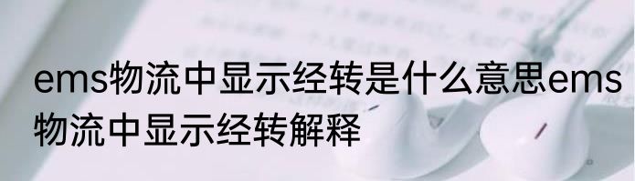 ems物流中显示经转是什么意思ems物流中显示经转解释