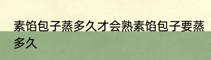 素馅包子蒸多久才会熟素馅包子要蒸多久