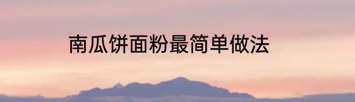 南瓜饼面粉最简单做法
