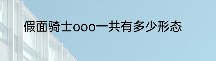 假面骑士ooo一共有多少形态