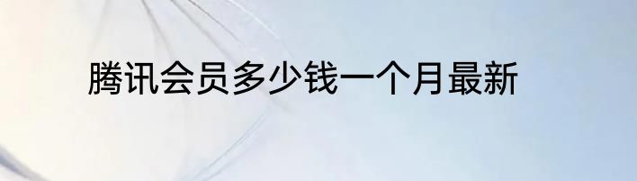腾讯会员多少钱一个月最新