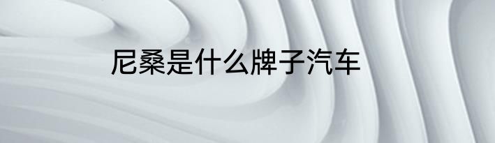 尼桑是什么牌子汽车