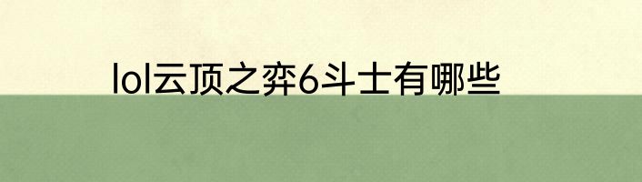 lol云顶之弈6斗士有哪些