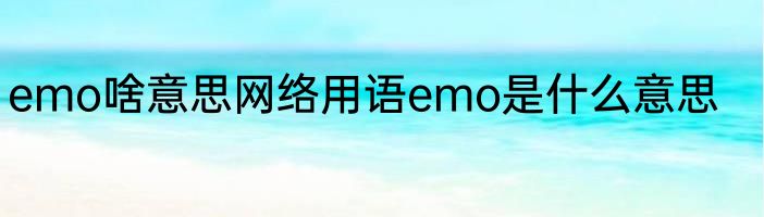 emo啥意思网络用语emo是什么意思