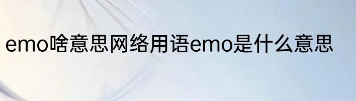 emo啥意思网络用语emo是什么意思