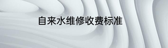 自来水维修收费标准