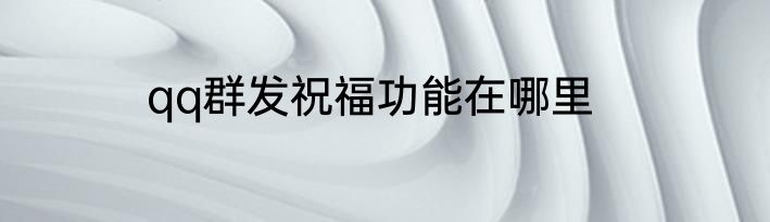 qq群发祝福功能在哪里