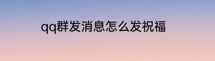 qq群发消息怎么发祝福