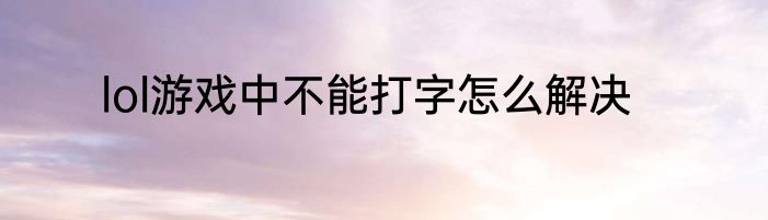 lol游戏中不能打字怎么解决