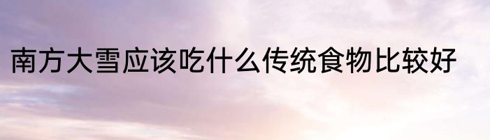 南方大雪应该吃什么传统食物比较好