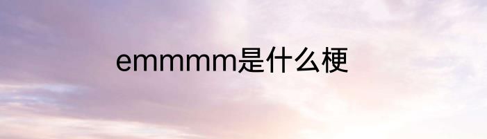 emmmm是什么梗