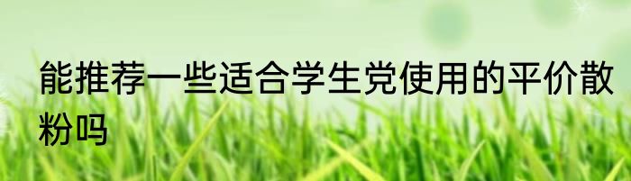 能推荐一些适合学生党使用的平价散粉吗