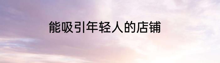 能吸引年轻人的店铺