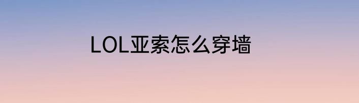LOL亚索怎么穿墙
