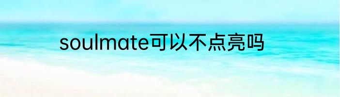 soulmate可以不点亮吗