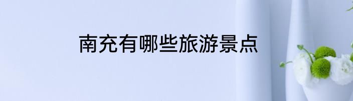 南充有哪些旅游景点