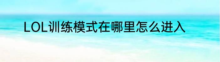 LOL训练模式在哪里怎么进入