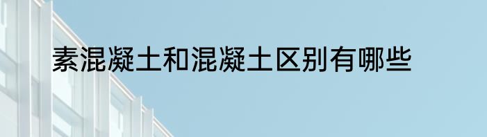 素混凝土和混凝土区别有哪些