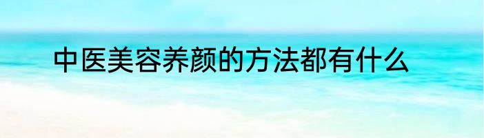 中医美容养颜的方法都有什么