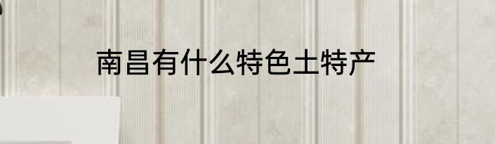 南昌有什么特色土特产