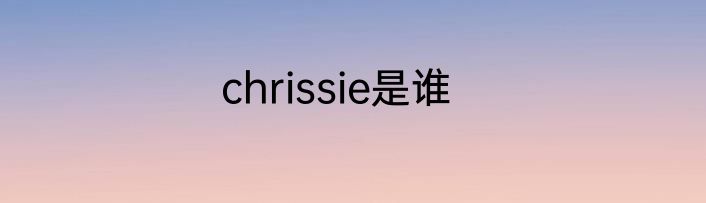 chrissie是谁