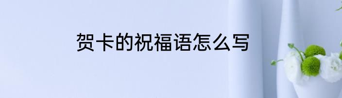贺卡的祝福语怎么写