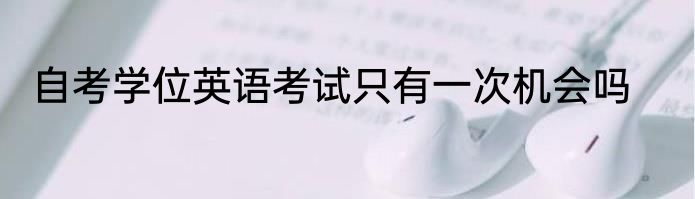自考学位英语考试只有一次机会吗