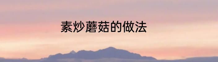 素炒蘑菇的做法