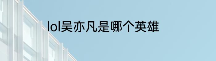 lol吴亦凡是哪个英雄