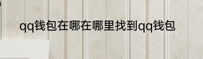 qq钱包在哪在哪里找到qq钱包