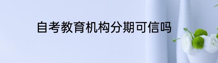 自考教育机构分期可信吗