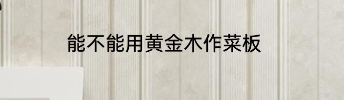 能不能用黄金木作菜板