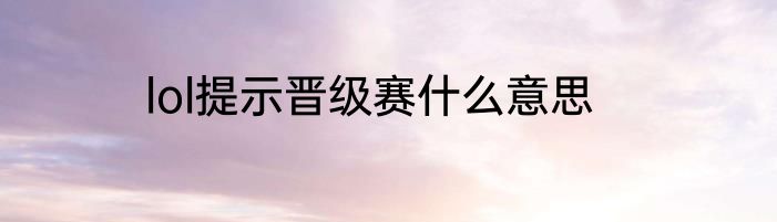 lol提示晋级赛什么意思